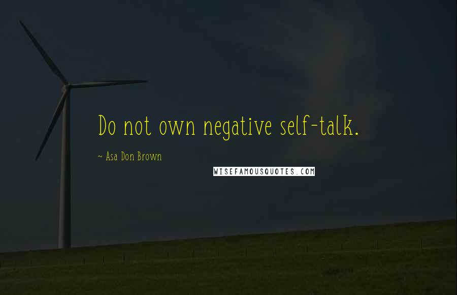 Asa Don Brown Quotes: Do not own negative self-talk.