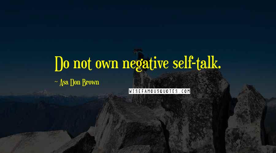 Asa Don Brown Quotes: Do not own negative self-talk.