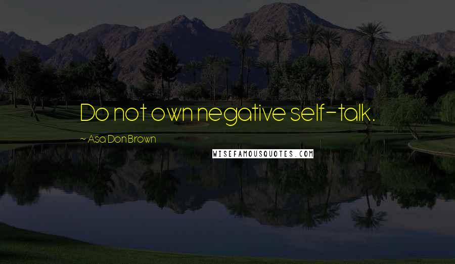 Asa Don Brown Quotes: Do not own negative self-talk.