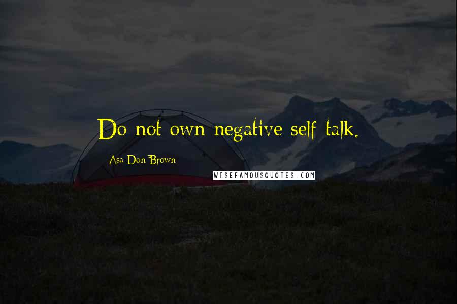 Asa Don Brown Quotes: Do not own negative self-talk.