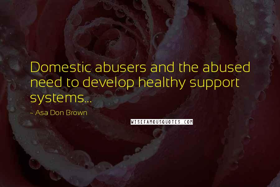 Asa Don Brown Quotes: Domestic abusers and the abused need to develop healthy support systems...