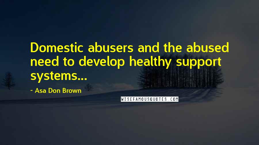 Asa Don Brown Quotes: Domestic abusers and the abused need to develop healthy support systems...