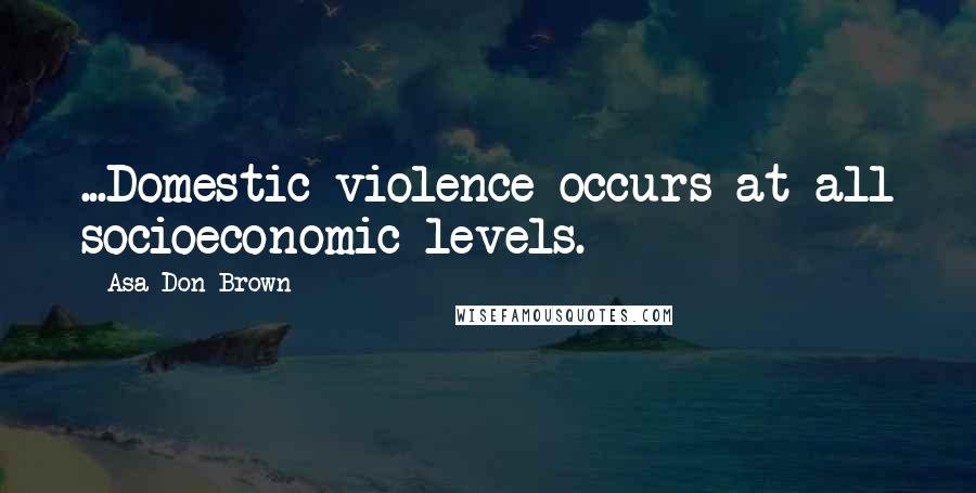 Asa Don Brown Quotes: ...Domestic violence occurs at all socioeconomic levels.