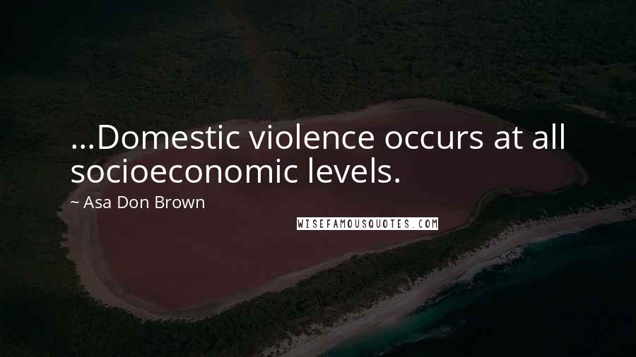 Asa Don Brown Quotes: ...Domestic violence occurs at all socioeconomic levels.