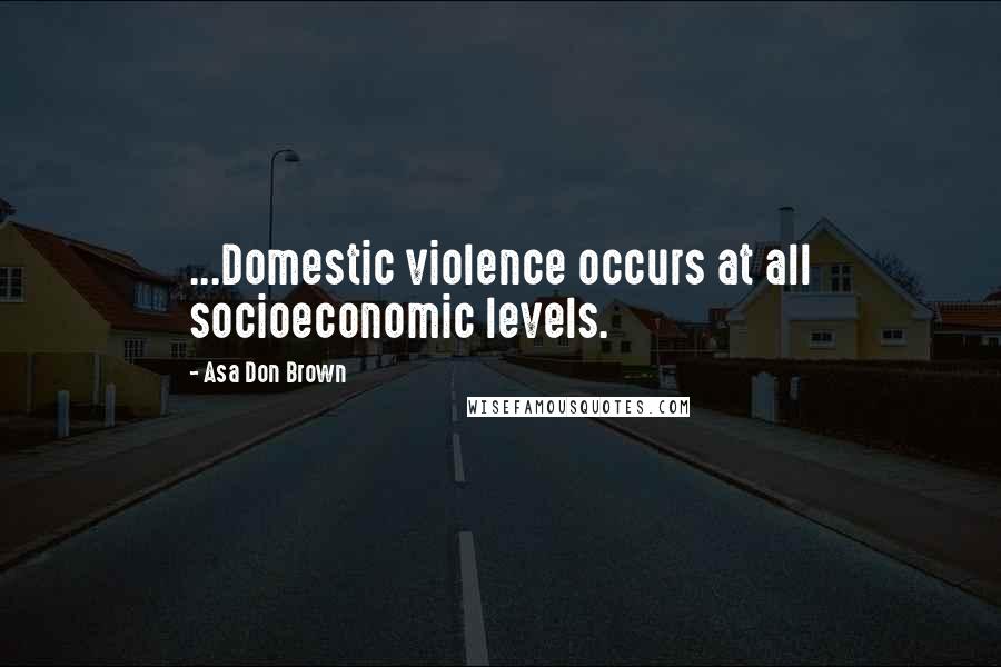Asa Don Brown Quotes: ...Domestic violence occurs at all socioeconomic levels.