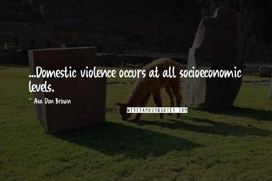 Asa Don Brown Quotes: ...Domestic violence occurs at all socioeconomic levels.