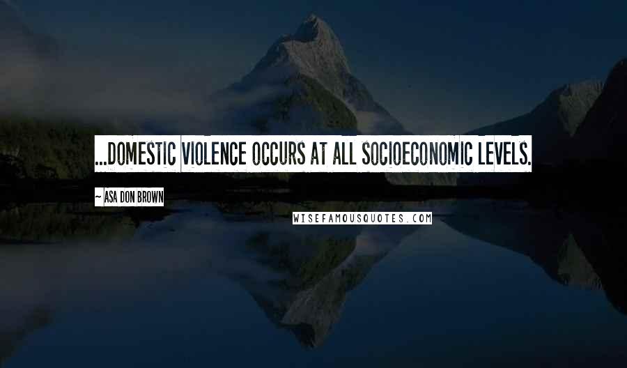 Asa Don Brown Quotes: ...Domestic violence occurs at all socioeconomic levels.