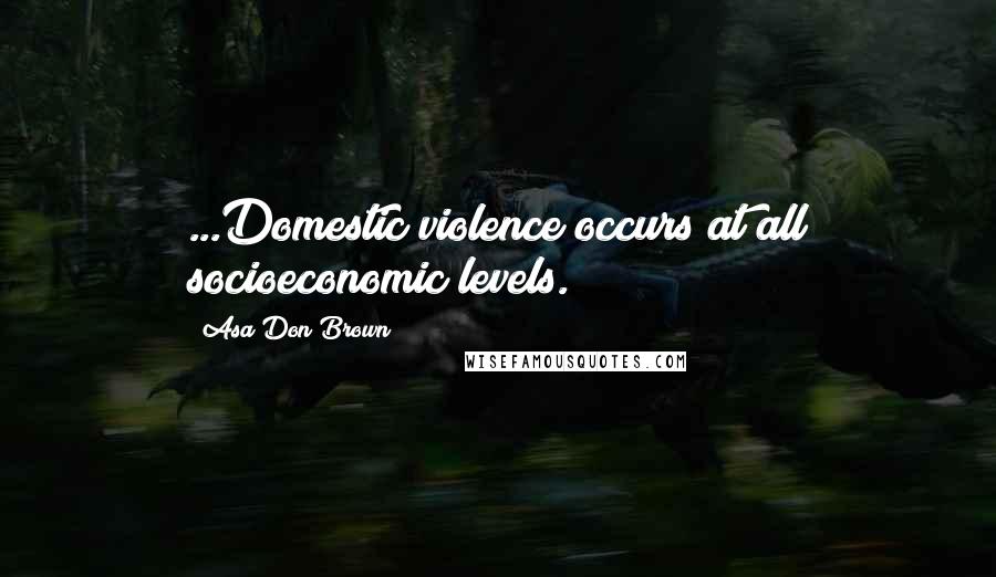 Asa Don Brown Quotes: ...Domestic violence occurs at all socioeconomic levels.