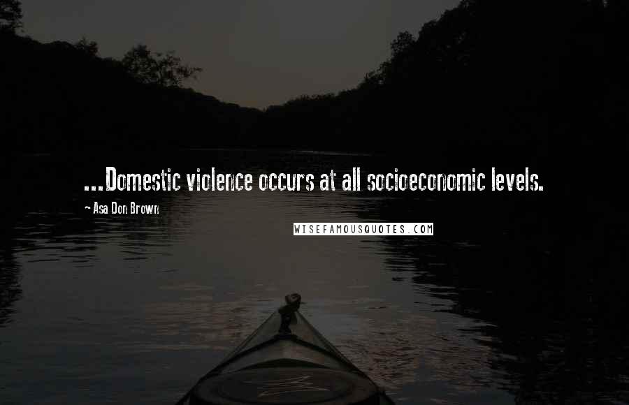 Asa Don Brown Quotes: ...Domestic violence occurs at all socioeconomic levels.