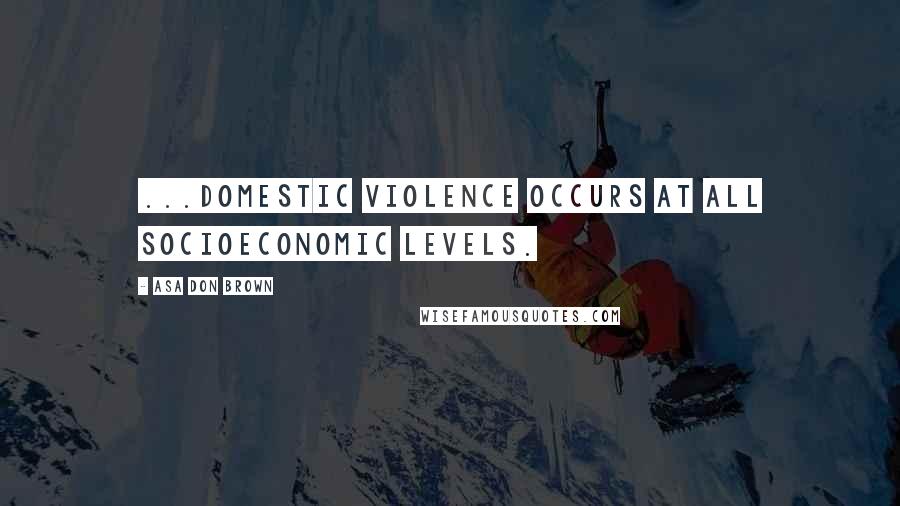 Asa Don Brown Quotes: ...Domestic violence occurs at all socioeconomic levels.