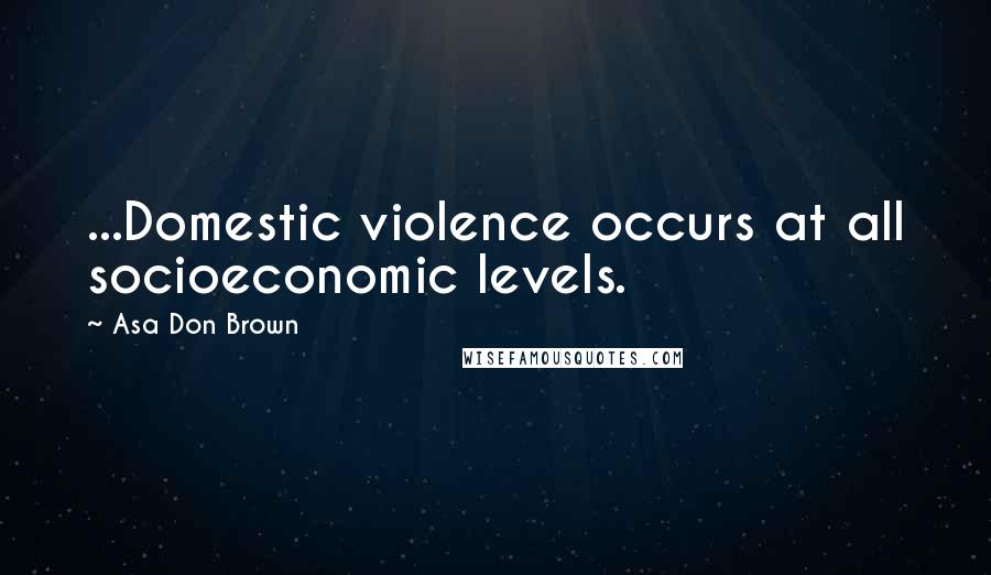 Asa Don Brown Quotes: ...Domestic violence occurs at all socioeconomic levels.