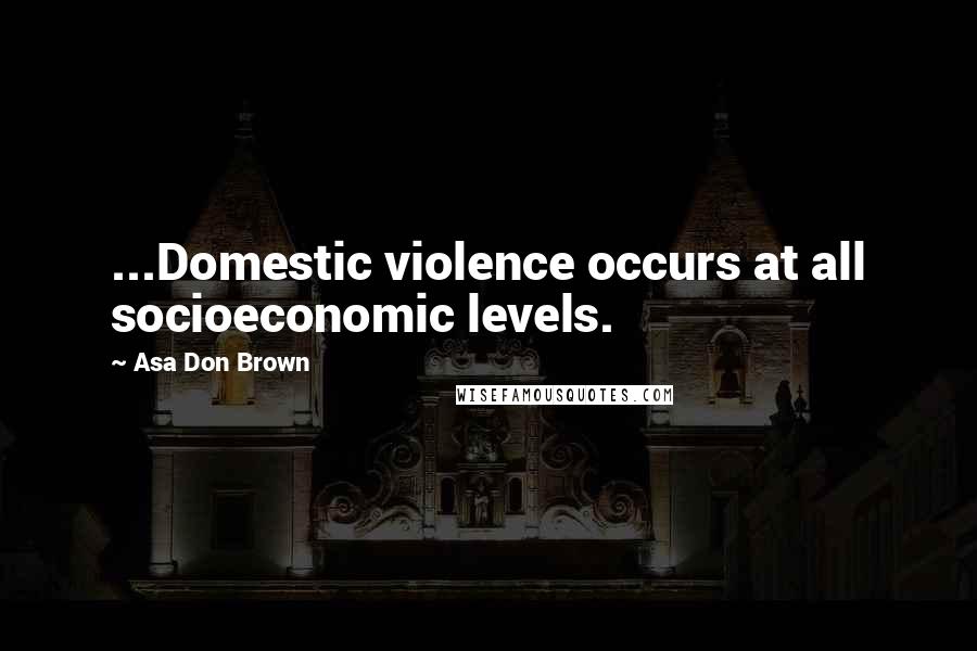 Asa Don Brown Quotes: ...Domestic violence occurs at all socioeconomic levels.