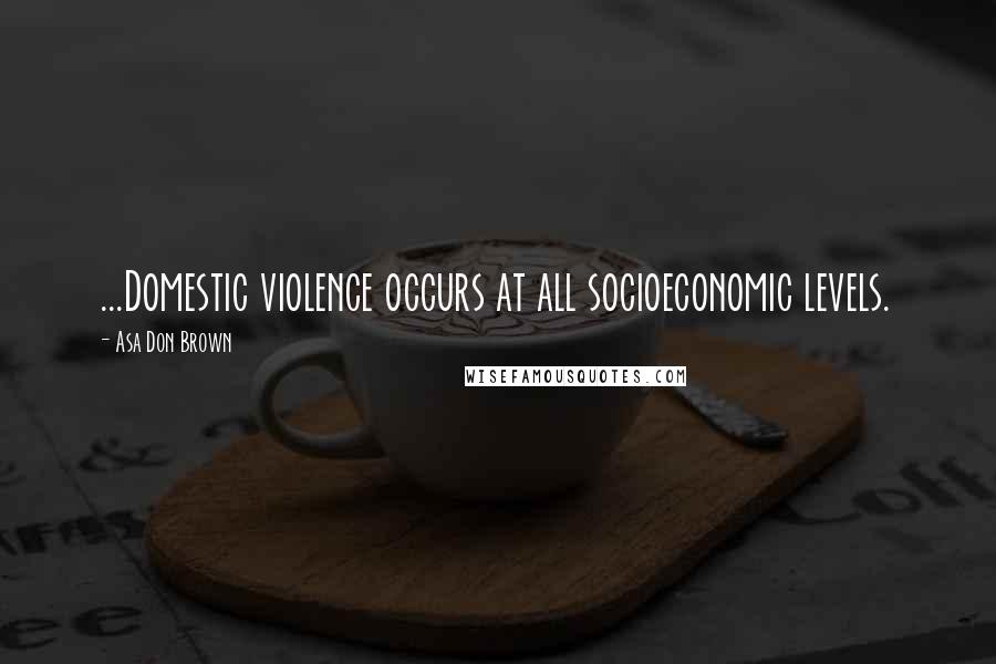 Asa Don Brown Quotes: ...Domestic violence occurs at all socioeconomic levels.