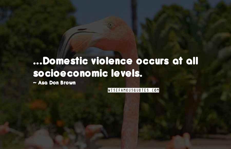 Asa Don Brown Quotes: ...Domestic violence occurs at all socioeconomic levels.