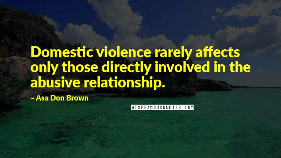 Asa Don Brown Quotes: Domestic violence rarely affects only those directly involved in the abusive relationship.