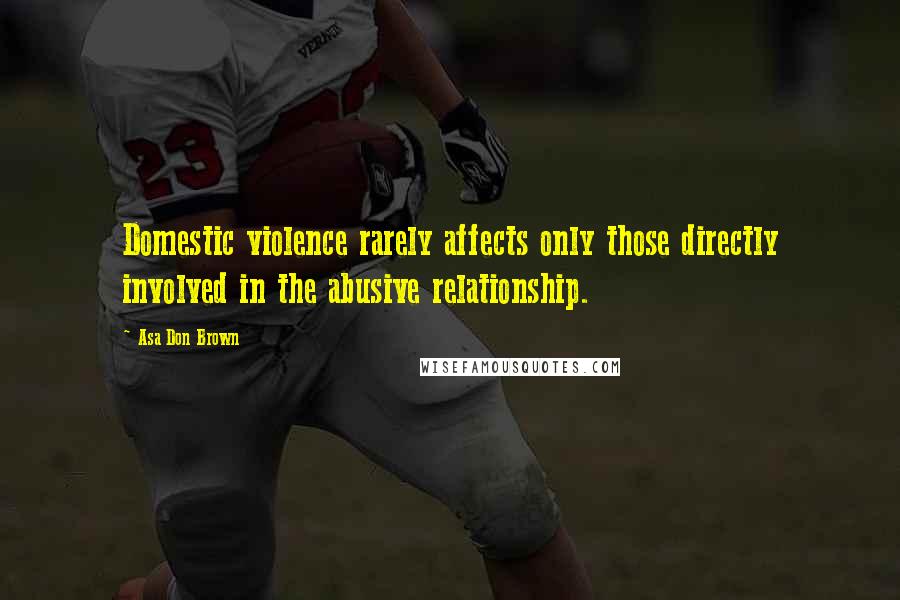 Asa Don Brown Quotes: Domestic violence rarely affects only those directly involved in the abusive relationship.