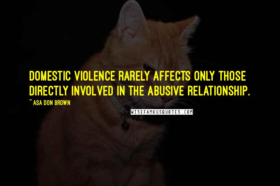 Asa Don Brown Quotes: Domestic violence rarely affects only those directly involved in the abusive relationship.