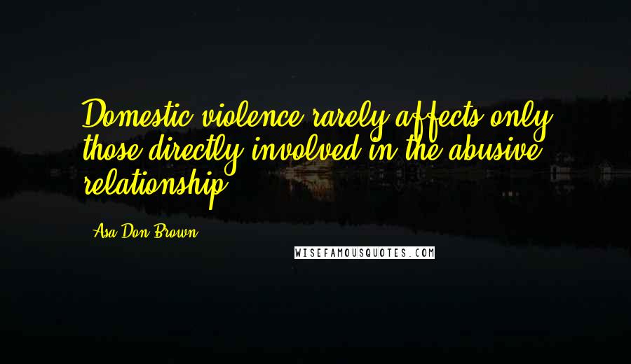 Asa Don Brown Quotes: Domestic violence rarely affects only those directly involved in the abusive relationship.
