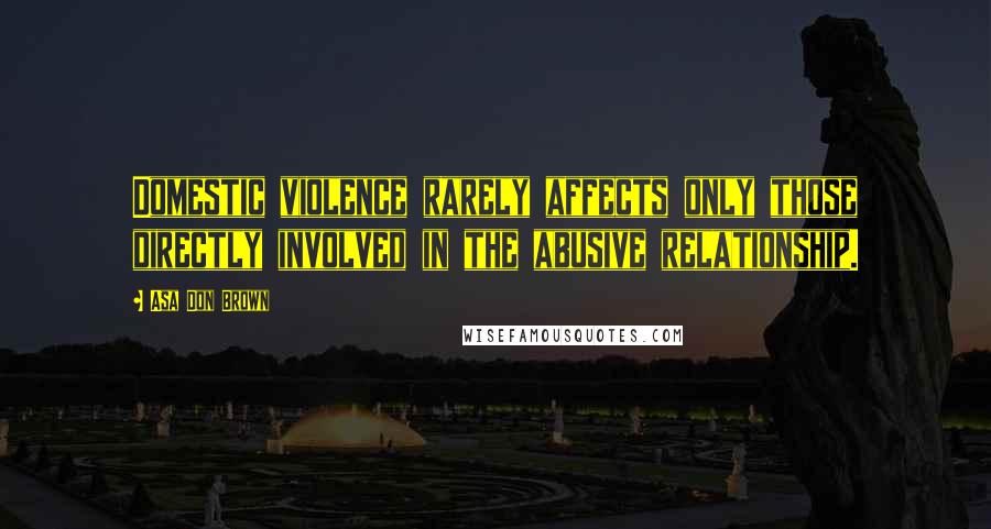 Asa Don Brown Quotes: Domestic violence rarely affects only those directly involved in the abusive relationship.