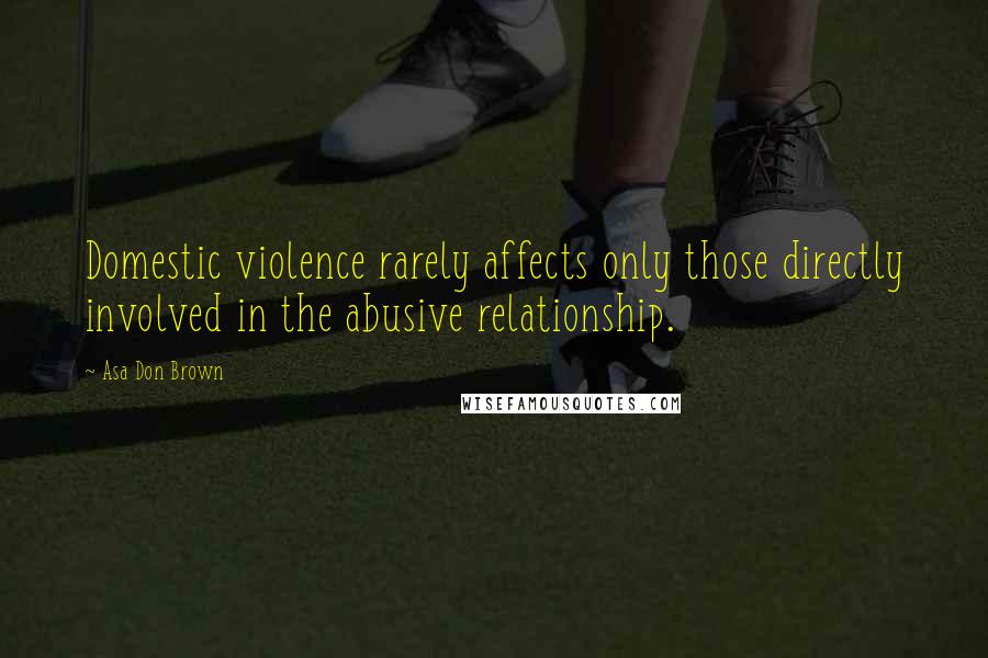 Asa Don Brown Quotes: Domestic violence rarely affects only those directly involved in the abusive relationship.