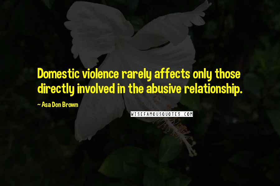 Asa Don Brown Quotes: Domestic violence rarely affects only those directly involved in the abusive relationship.