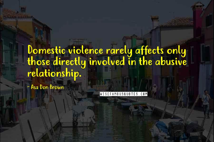 Asa Don Brown Quotes: Domestic violence rarely affects only those directly involved in the abusive relationship.