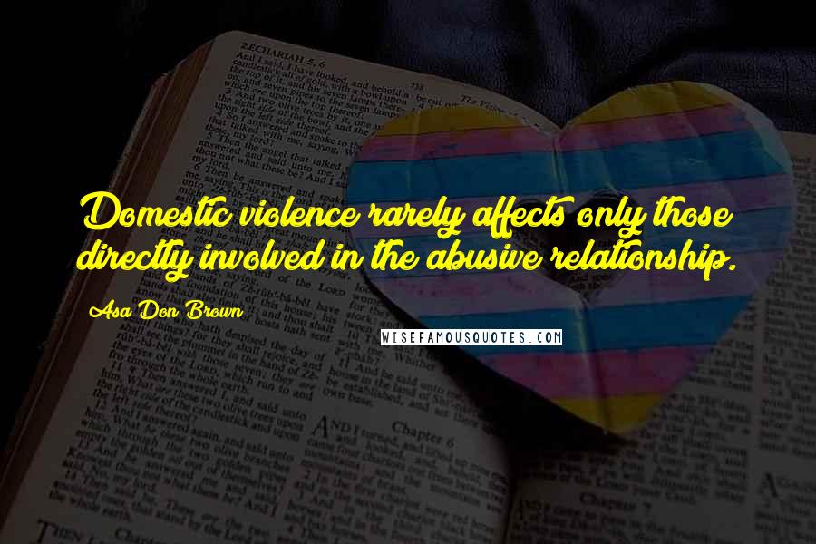 Asa Don Brown Quotes: Domestic violence rarely affects only those directly involved in the abusive relationship.