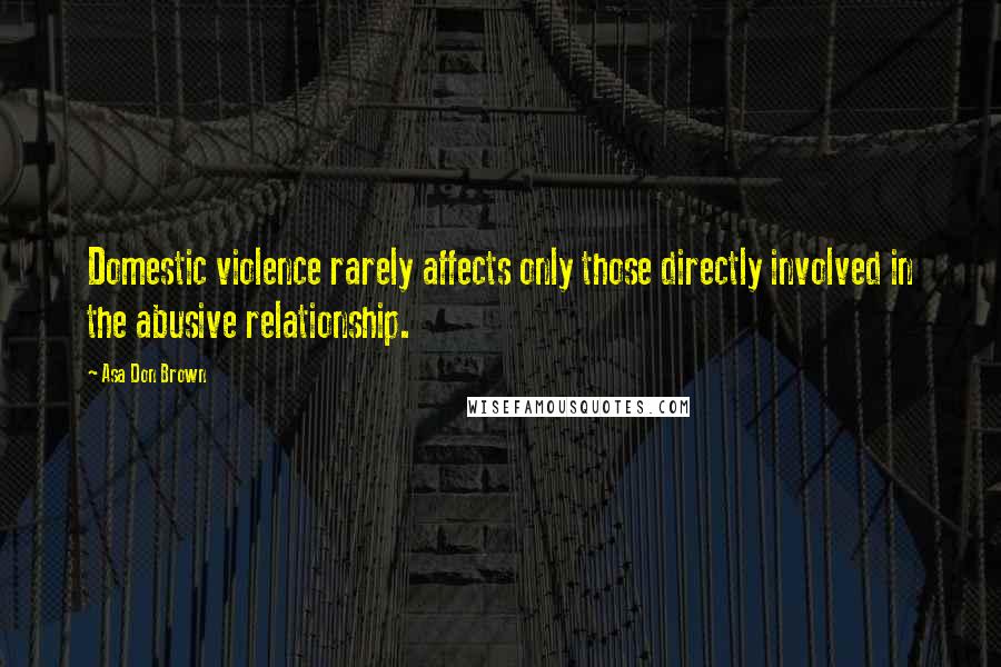 Asa Don Brown Quotes: Domestic violence rarely affects only those directly involved in the abusive relationship.