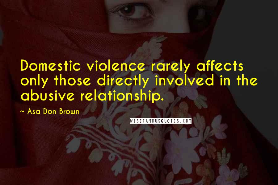 Asa Don Brown Quotes: Domestic violence rarely affects only those directly involved in the abusive relationship.