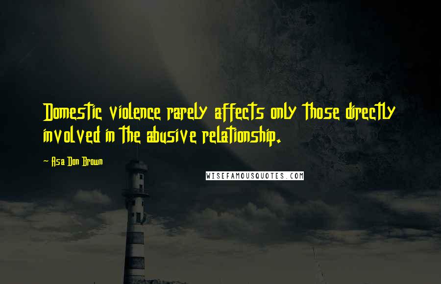 Asa Don Brown Quotes: Domestic violence rarely affects only those directly involved in the abusive relationship.