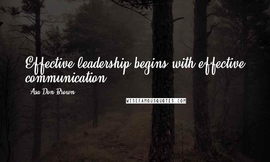 Asa Don Brown Quotes: Effective leadership begins with effective communication.