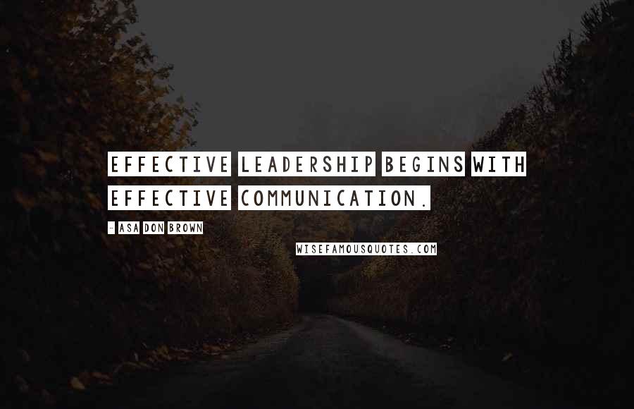 Asa Don Brown Quotes: Effective leadership begins with effective communication.
