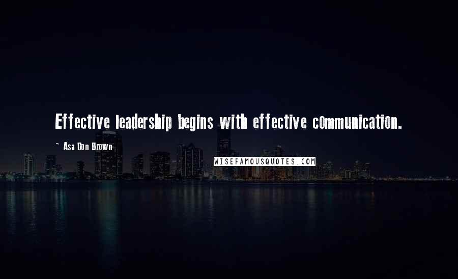 Asa Don Brown Quotes: Effective leadership begins with effective communication.
