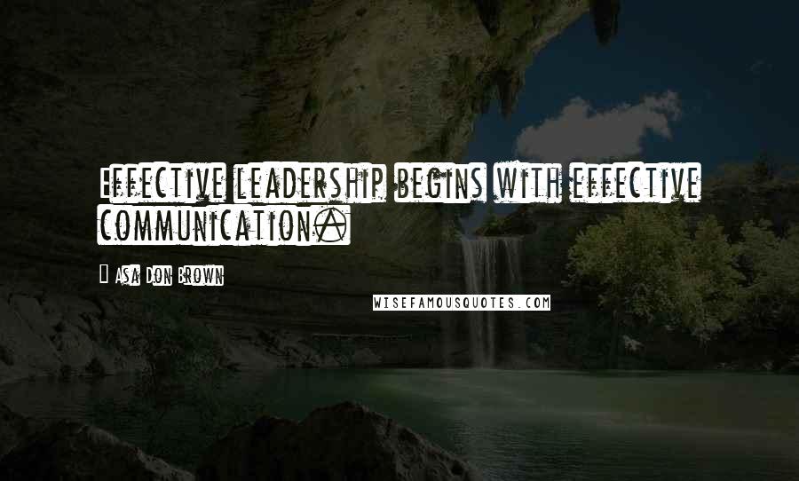 Asa Don Brown Quotes: Effective leadership begins with effective communication.