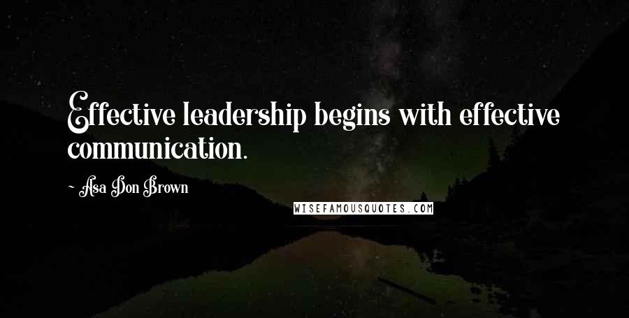 Asa Don Brown Quotes: Effective leadership begins with effective communication.