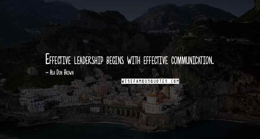 Asa Don Brown Quotes: Effective leadership begins with effective communication.