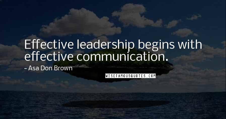 Asa Don Brown Quotes: Effective leadership begins with effective communication.