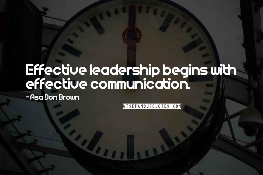 Asa Don Brown Quotes: Effective leadership begins with effective communication.