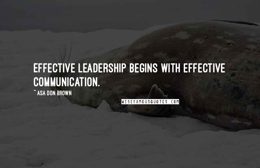 Asa Don Brown Quotes: Effective leadership begins with effective communication.
