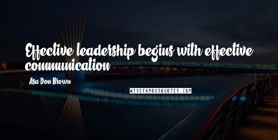 Asa Don Brown Quotes: Effective leadership begins with effective communication.