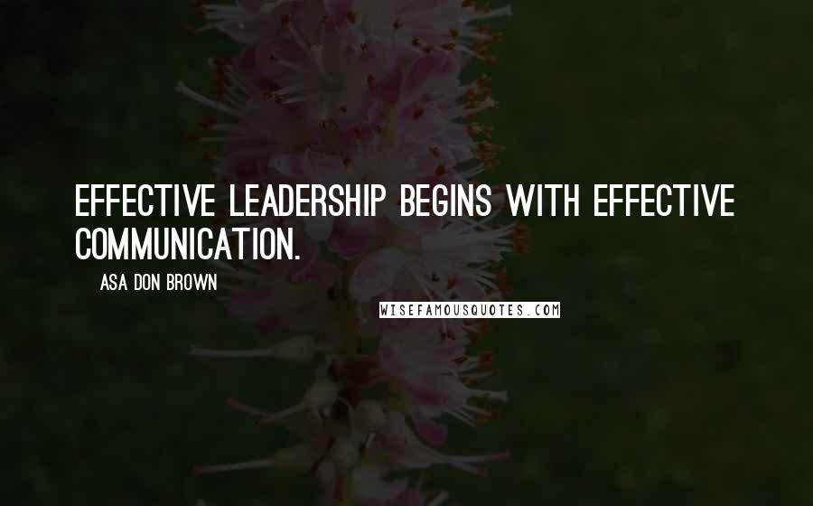 Asa Don Brown Quotes: Effective leadership begins with effective communication.