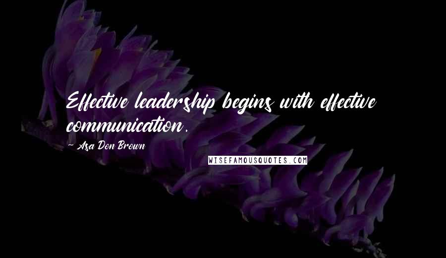 Asa Don Brown Quotes: Effective leadership begins with effective communication.