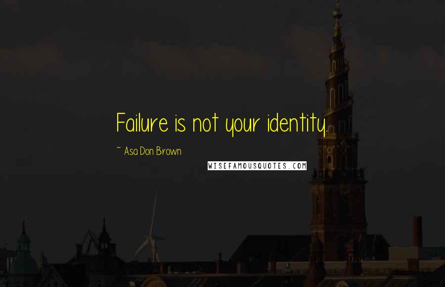 Asa Don Brown Quotes: Failure is not your identity.
