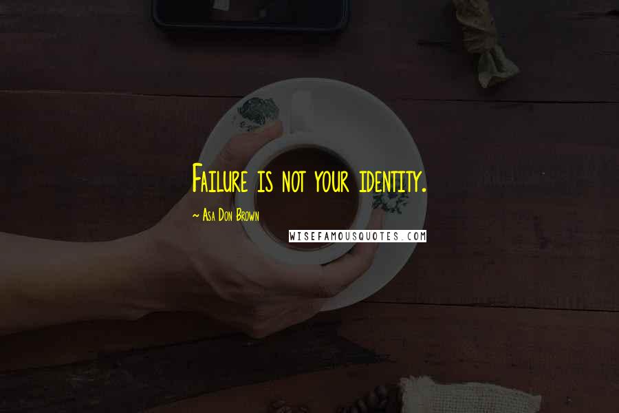 Asa Don Brown Quotes: Failure is not your identity.