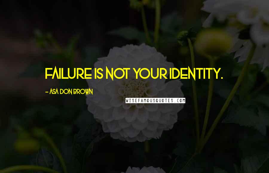 Asa Don Brown Quotes: Failure is not your identity.