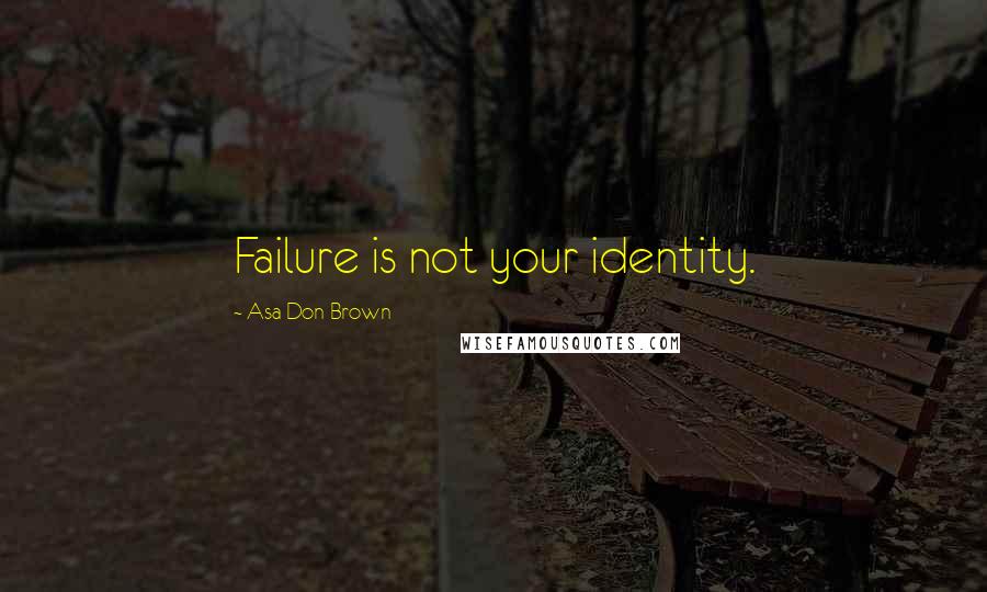 Asa Don Brown Quotes: Failure is not your identity.