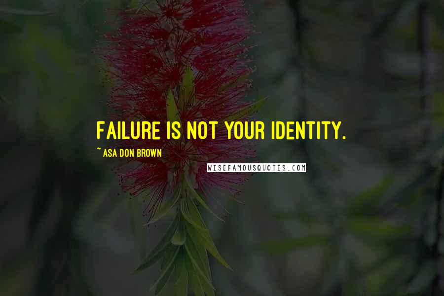 Asa Don Brown Quotes: Failure is not your identity.