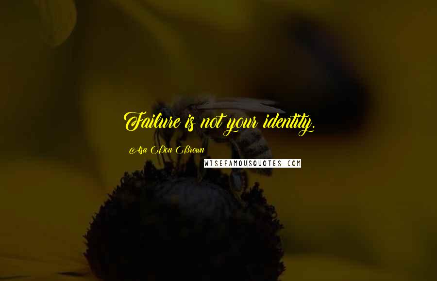 Asa Don Brown Quotes: Failure is not your identity.