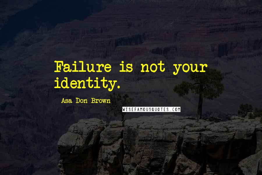 Asa Don Brown Quotes: Failure is not your identity.