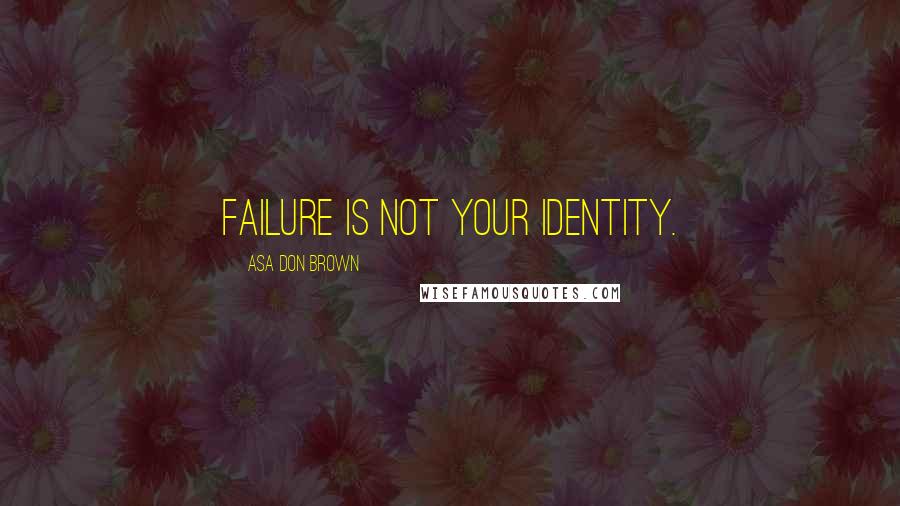 Asa Don Brown Quotes: Failure is not your identity.